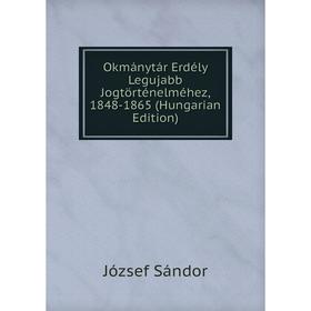 

Книга Okmánytár Erdély Legujabb Jogtörténelméhez, 1848-1865 (Hungarian Edition)