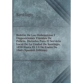 

Книга Boletin De Las Ordenanzas I Disposiciones Vijentes De Policía, Dictadas Para El Servicio Local De La Ciudad De Santiago, 1830 Hasta El 1.0 De En