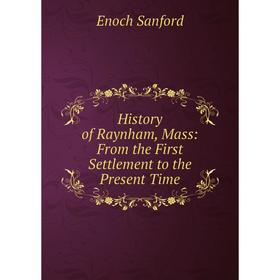

Книга History of Raynham, Mass: From the First Settlement to the Present Time