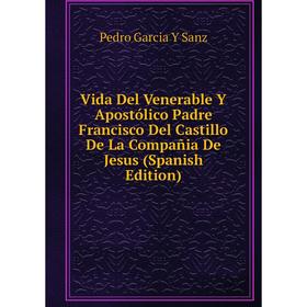 

Книга Vida Del Venerable Y Apostólico Padre Francisco Del Castillo De La Compañia De Jesus (Spanish Edition)