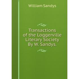 

Книга Transactions of the Loggerville Literary Society By W. Sandys.