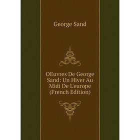 

Книга Oeuvres de George Sand: Un Hiver Au Midi De L'europe