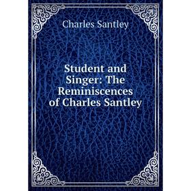 

Книга Student and Singer: The Reminiscences of Charles Santley