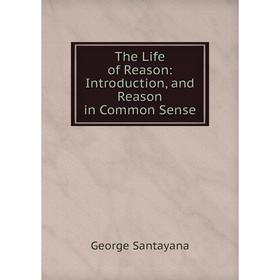 

Книга The Life of Reason: Introduction, and Reason in Common Sense