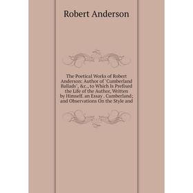 

Книга The Poetical Works of Robert Anderson: Author of Cumberland Ballads, c., to Which Is Prefixed the Life of the Author, Written by Himself. an Es