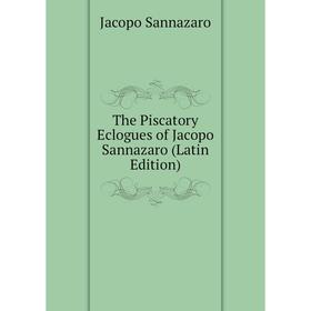 

Книга The Piscatory Eclogues of Jacopo Sannazaro (Latin Edition)