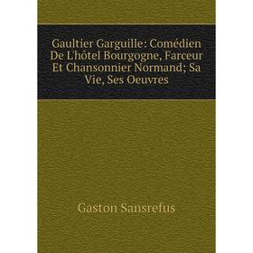 

Книга Gaultier Garguille: Comédien De L'hôtel Bourgogne, Farceur Et Chansonnier Normand; Sa Vie, Ses Oeuvres