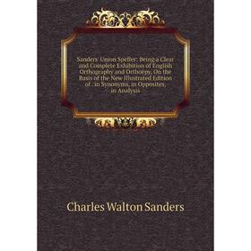 

Книга Sanders' Union Speller: Being a Clear and Complete Exhibition of English Orthography and Orthoëpy, On the Basis of the New Illustrated Edition o