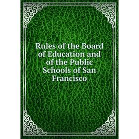

Книга Rules of the Board of Education and of the Public Schools of San Francisco