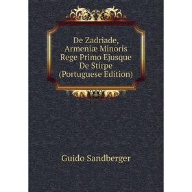

Книга De Zadriade, Armeniæ Minoris Rege Primo Ejusque De Stirpe (Portuguese Edition)