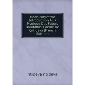 

Книга Bodhicaryvatra: Introduction À La Pratique Des Futurs Bouddhas, Poème De Çntideva (French Edition)