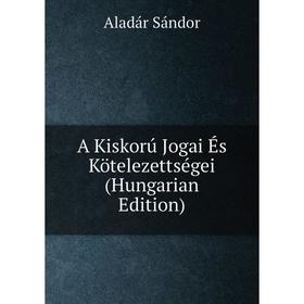 

Книга A Kiskorú Jogai És Kötelezettségei (Hungarian Edition)