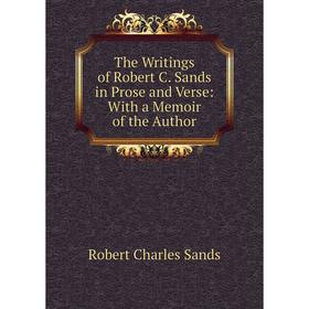 

Книга The Writings of Robert C. Sands in Prose and Verse: With a Memoir of the Author