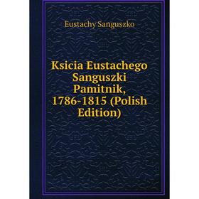 

Книга Ksicia Eustachego Sanguszki Pamitnik, 1786-1815 (Polish Edition)