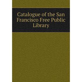 

Книга Catalogue of the San Francisco Free Public Library