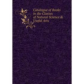 

Книга Catalogue of Books in the Classes of Natural Science & Useful Arts
