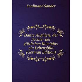 

Книга Dante Alighieri, der Dichter der göttlichen Komödie: ein Lebensbild (German Edition)