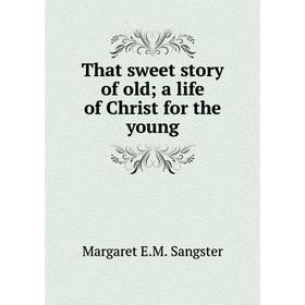 

Книга That sweet story of old; a life of Christ for the young
