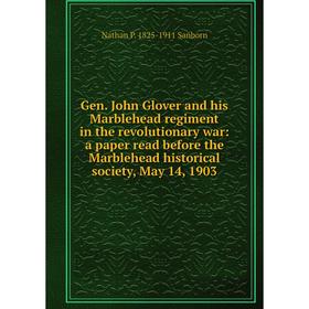 

Книга Gen. John Glover and his Marblehead regiment in the revolutionary war: a paper read before the Marblehead historical society, May 14, 1903