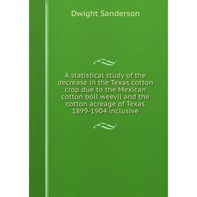 

Книга A statistical study of the decrease in the Texas cotton crop due to the Mexican cotton boll weevil and the cotton acreage of Texas 1899-1904 inc