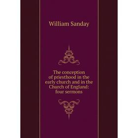 

Книга The conception of priesthood in the early church and in the Church of England: four sermons