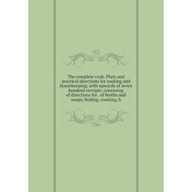 

Книга The complete cook. Plain and practical directions for cooking and housekeeping; with upwards of seven hundred receipts: consisting of directions