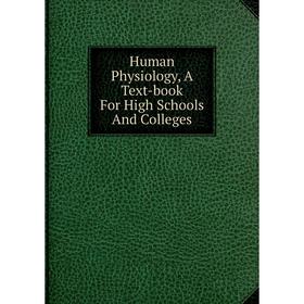 

Книга Human Physiology, A Text-book For High Schools And Colleges