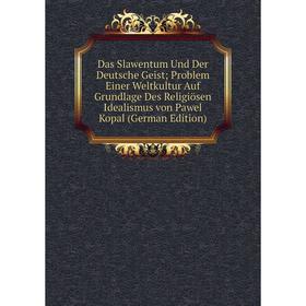 

Книга Das Slawentum Und Der Deutsche Geist; Problem Einer Weltkultur Auf Grundlage Des Religiösen Idealismus von Pawel Kopal (German Edition)