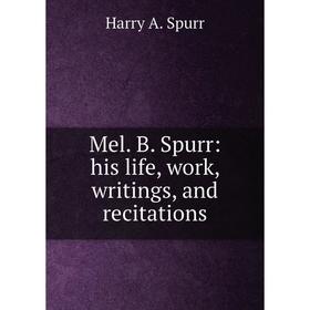 

Книга Mel B Spurr: his life, work, writings, and recitations