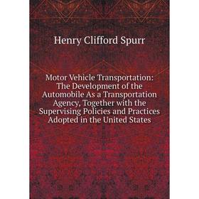 

Книга Motor Vehicle Transportation: The Development of the Automobile As a Transportation Agency, Together with the Supervising Policies and Practices