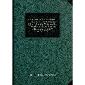 

Книга My sermon notes: a selection from outlines of discourses delivered at the Metropolitan Taberbacle: from Romans to Revelation — CXCVI to CCLXIV