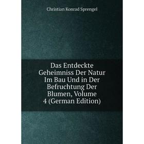 

Книга Das Entdeckte Geheimniss Der Natur Im Bau Und in Der Befruchtung Der Blumen, Volume 4 (German Edition)