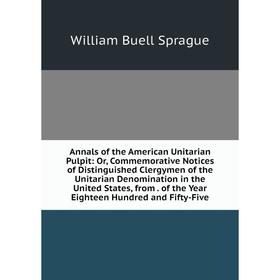 

Книга Annals of the American Unitarian Pulpit: Or, Commemorative Notices of Distinguished Clergymen of the Unitarian Denomination in the United States