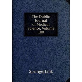 

Книга The Dublin Journal of Medical Science, Volume 100