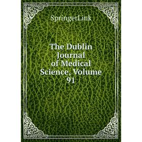 

Книга The Dublin Journal of Medical Science, Volume 91