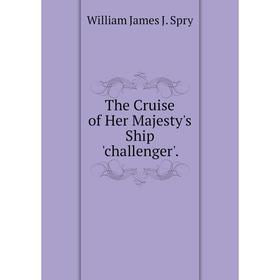 

Книга The Cruise of Her Majesty's Ship 'challenger'.