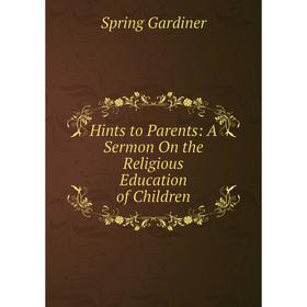 

Книга Hints to Parents: A Sermon On the Religious Education of Children