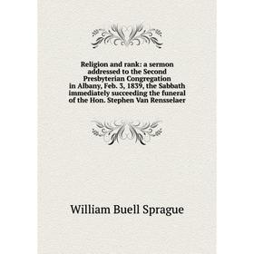 

Книга Religion and rank: a sermon addressed to the Second Presbyterian Congregation in Albany, Feb. 3, 1839, the Sabbath immediately succeeding the fu