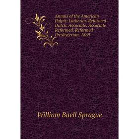 

Книга Annals of the American Pulpit: Lutheran. Reformed Dutch. Associate. Associate Reformed. Reformed Presbyterian. 1869