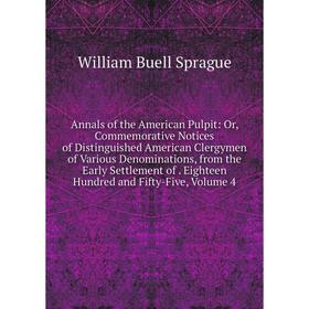 

Книга Annals of the American Pulpit: Or, Commemorative Notices of Distinguished American Clergymen of Various Denominations, from the Early Settlement