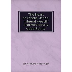 

Книга The heart of Central Africa; mineral wealth and missionary opportunity