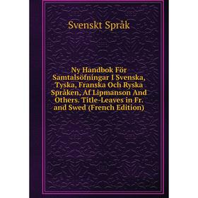 

Книга Ny Handbok För Samtalsöfningar I Svenska, Tyska, Franska Och Ryska Språken, Af Lipmanson And Others Title-Leaves in Fr and Swed