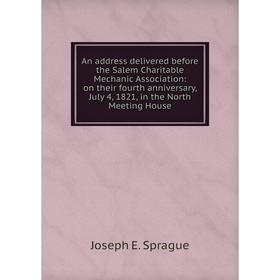 

Книга An address delivered before the Salem Charitable Mechanic Association: on their fourth anniversary, July 4, 1821, in the North Meeting House