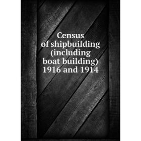 

Книга Census of shipbuilding (including boat building) 1916 and 1914
