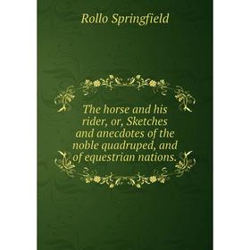 

Книга The horse and his rider, or, Sketches and anecdotes of the noble quadruped, and of equestrian nations.