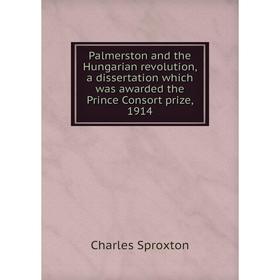 

Книга Palmerston and the Hungarian revolution, a dissertation which was awarded the Prince Consort prize, 1914