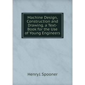 

Книга Machine Design, Construction and Drawing a Text-Book for the Use of Young Engineers