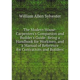 

Книга The Modern House-Carpenters's Companion and Builder's Guide: Being a Handbook for Workmen, and a Manual of Reference for Contractors and Builder