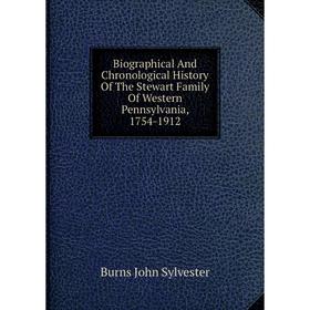 

Книга Biographical And Chronological History Of The Stewart Family Of Western Pennsylvania, 1754-1912