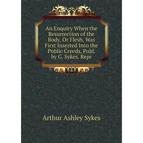 

Книга An Enquiry When the Resurrection of the Body, Or Flesh, Was First Inserted Into the Public Creeds, Publ. by G. Sykes. Repr
